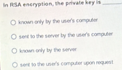 Solved: In RSA encryption, the private key is_ known only by the user's ...