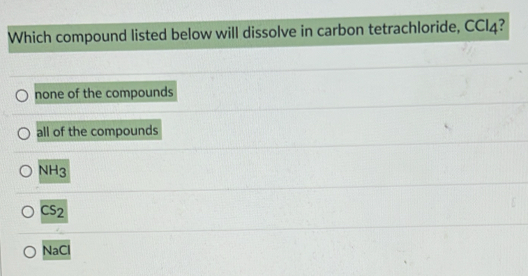 Which compound listed below will dissolve in carbon tetrachloride, CCI4?
none of the compounds
all of the compounds
NH_3
CS_2
NaCl