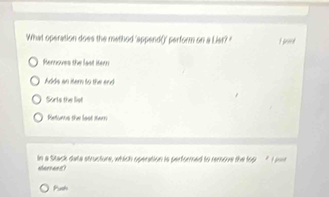 What operation does the method 'append()' perform on a List? " I prn
Remnoves the last itern
Adds an item to the end
Sorts the list
Rectiurrns the haut Mer
In a Stack data structure, which operation is performed to remove the top " I pa
aa t
Push