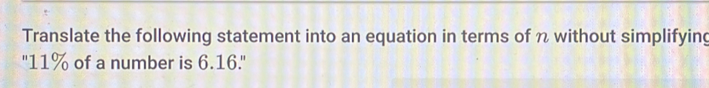 Translate the following statement into an equation in terms of n without simplifying 
"11% of a number is 6.16."