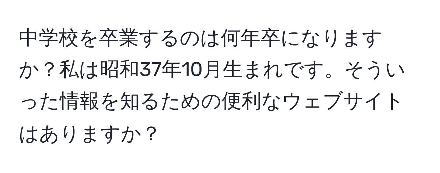 中学校を卒業するのは何年卒になりますか？私は昭和37年10月生まれです。そういった情報を知るための便利なウェブサイトはありますか？