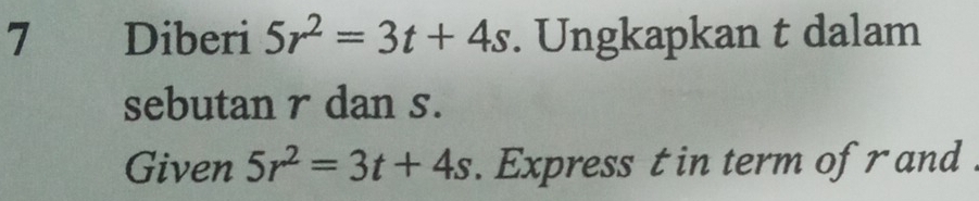 Diberi 5r^2=3t+4s. Ungkapkan t dalam 
sebutan r dan s. 
Given 5r^2=3t+4s. Express t in term of r and .