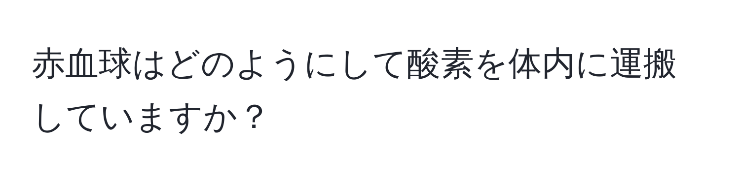 赤血球はどのようにして酸素を体内に運搬していますか？