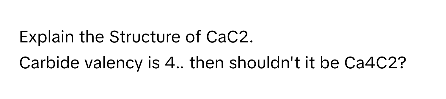 Solved: Explain the Structure of CaC2. Carbide valency is 4.. then ...
