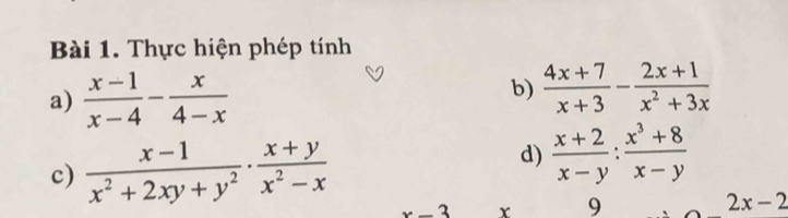 Thực hiện phép tính 
a)  (x-1)/x-4 - x/4-x 
b)  (4x+7)/x+3 - (2x+1)/x^2+3x 
c)  (x-1)/x^2+2xy+y^2 ·  (x+y)/x^2-x 
d)  (x+2)/x-y : (x^3+8)/x-y 
x-3 x 9 2x-2