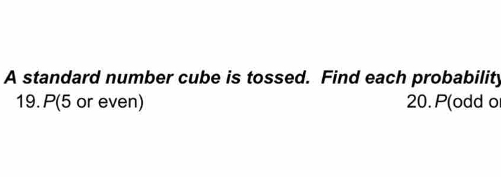 A standard number cube is tossed. Find each probability 
19. P(5 or even) 20. P(odd o