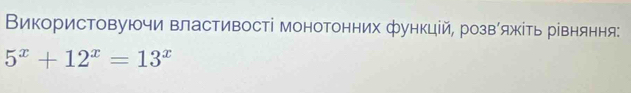 Використовуючи властивості монотонних функцій, розвίяжίть рівняння:
5^x+12^x=13^x