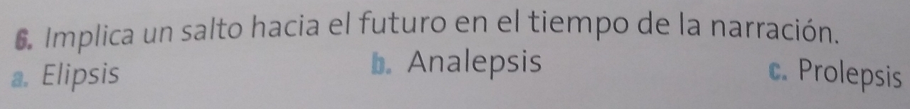 Implica un salto hacia el futuro en el tiempo de la narración.
b. Analepsis
a. Elipsis c. Prolepsis