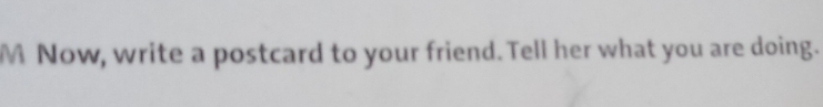 Now, write a postcard to your friend. Tell her what you are doing.