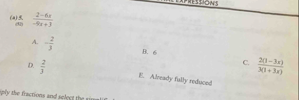  (2-6x)/-9x+3 
(52)
A. - 2/3 
B. 6
C.  (2(1-3x))/3(1+3x) 
D.  2/3  E. Already fully reduced
iply the fractions and select the sim