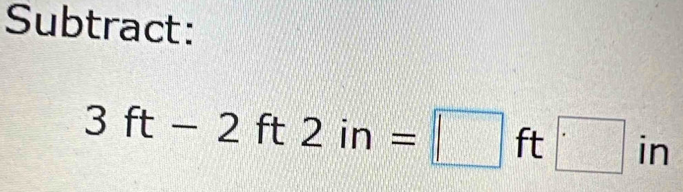 Subtract:
3ft-2ft2in=□ ft□ in