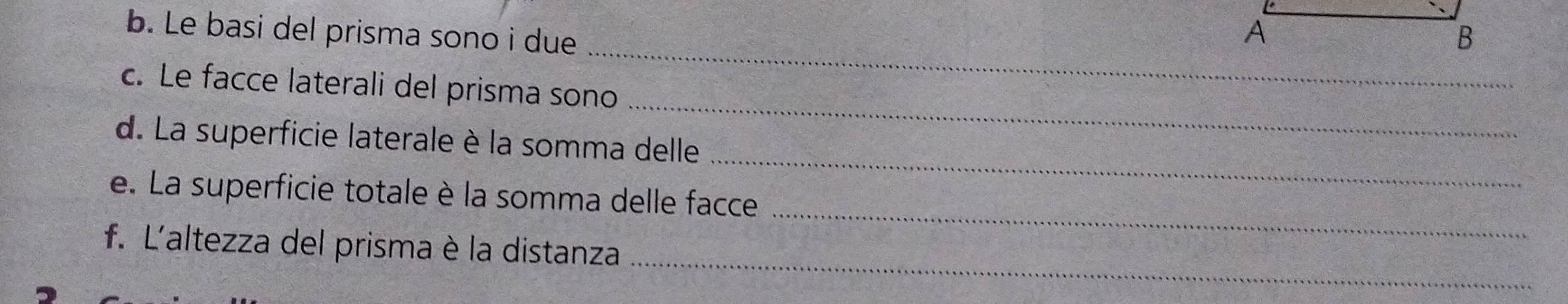 Le basi del prisma sono i due 
_ 
_ 
c. Le facce laterali del prisma sono 
_ 
d. La superficie laterale è la somma delle 
_ 
e. La superficie totale è la somma delle facce 
_ 
f. L'altezza del prisma è la distanza