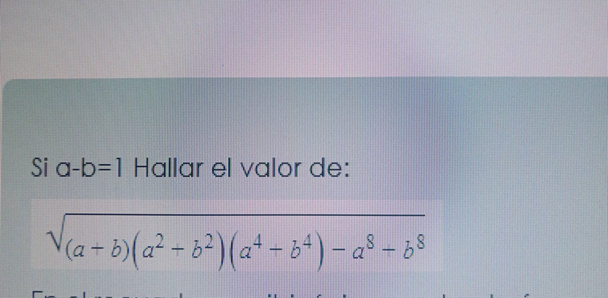 Si a-b=1 Hallar el valor de:
sqrt((a-b)(a^2-b^2)(a^4-b^4)-a^8-b^8)