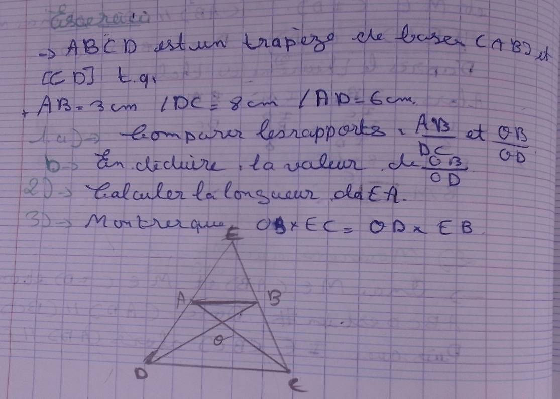 ABCD estun trapeye the bases C(AB)A
[CD] t. qo
AB=3cm 1DC=8cm/AD=6cm. 
A aDo omponr lesrapparts.  AB/DC  et
 θ B/θ D 
b indecize ta vallur d  OB/OD 
20 Calculen talongcour ddch.
OB* EC=OD* EB