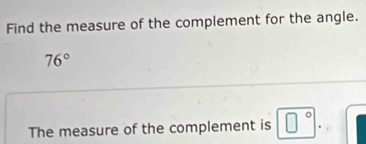 Find the measure of the complement for the angle.
76°
The measure of the complement is □°. ^circ  |