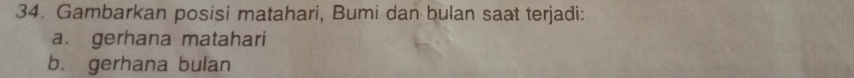 Gambarkan posisi matahari, Bumi dan bulan saat terjadi: 
a. gerhana matahari 
b. gerhana bulan