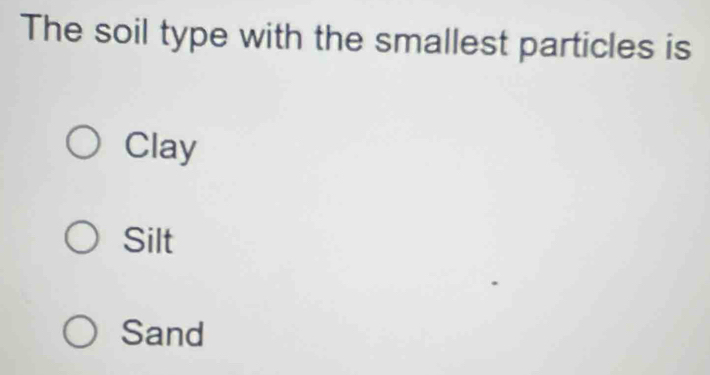 The soil type with the smallest particles is
Clay
Silt
Sand