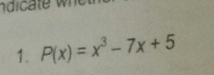 ndic ate w 
1. P(x)=x^3-7x+5