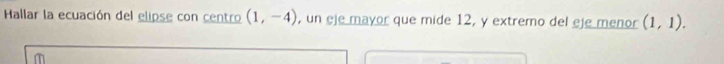 Hallar la ecuación del elipse con centro (1,-4) , un eje mayor que mide 12, y extremo del eje menor (1,1).