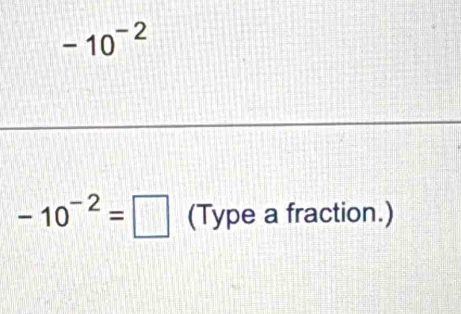 -10^(-2)
-10^(-2)=□ (Type a fraction.)