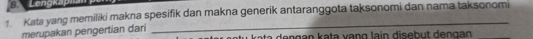 Lengkaplän 
1. Kata yang memiliki makna spesifik dan makna generik antaranggota taksonomi dan nama taksonomi 
merupakan pengertian dari 
u kəta deŋgan kata vạng lain disebut dengan