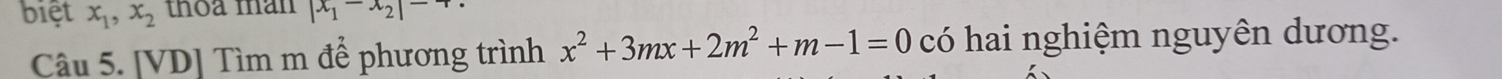 biệt x_1, x_2 thoa man |x_1-x_2|-+
Câu 5. [VD] Tìm m để phương trình x^2+3mx+2m^2+m-1=0 có hai nghiệm nguyên dương.