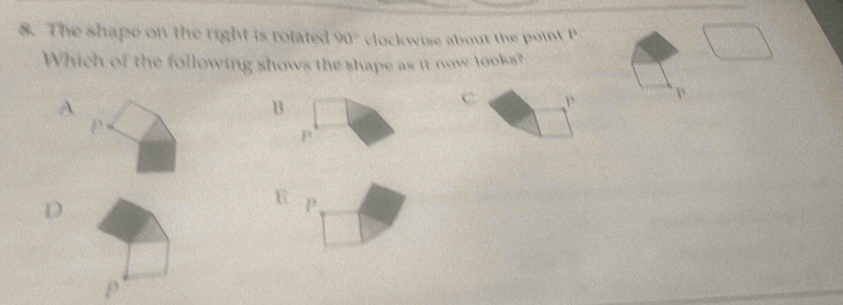 The shape on the right is rotated 90° clockwise about the point B
Which of the following shows the shape as it now looks?
A
B
C , ν
p
D
E P