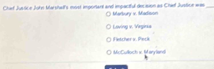 Chief Justice John Marshall's most important and impactful decision as Chief Justice was_
Marbury v. Madison
Loving v. Virginia
Fletcher v. Peck
McCulloch v. Maryland