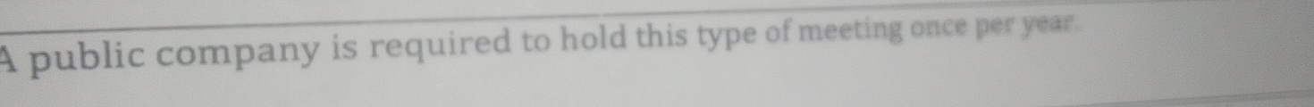 A public company is required to hold this type of meeting once per year.