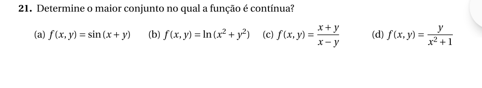 Determine o maior conjunto no qual a função é contínua?
(a) f(x,y)=sin (x+y) (b) f(x,y)=ln (x^2+y^2) (c) f(x,y)= (x+y)/x-y  (d) f(x,y)= y/x^2+1 