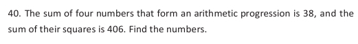 The sum of four numbers that form an arithmetic progression is 38, and the 
sum of their squares is 406. Find the numbers.