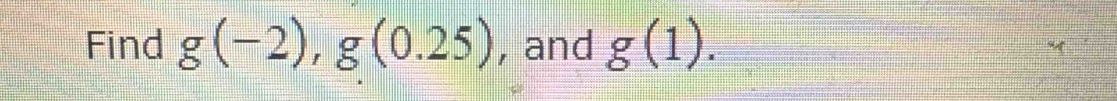 Find g(-2), g(0.25) , and g(1).