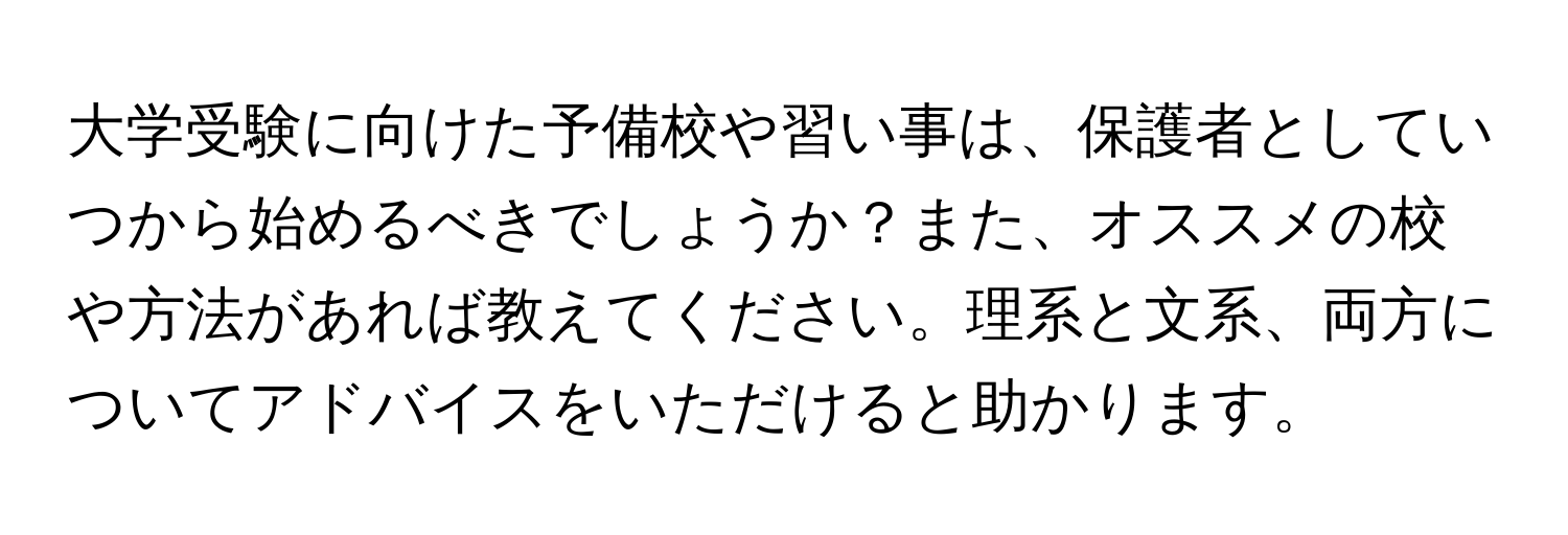 大学受験に向けた予備校や習い事は、保護者としていつから始めるべきでしょうか？また、オススメの校や方法があれば教えてください。理系と文系、両方についてアドバイスをいただけると助かります。