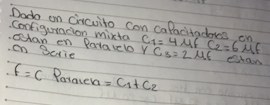 Dodo on circuito con calacitadors en C_1=4mu FC_2=6mu F
Configuracion mixta 
ctan en Pavalelo Y C_3=2mu E estan 
en Bcrie
f=C Patalela =C_1+C_2