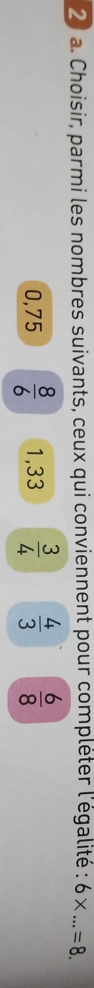 Choisir, parmi les nombres suivants, ceux qui conviennent pour compléter l'égalité : 6* ...=8.
0,75  8/6  1,33  3/4   4/3   6/8 