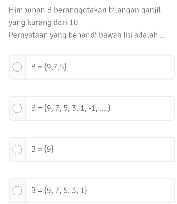 Himpunan B beranggotakan bilangan ganjil
yang kurang dari 10
Pernyataan yang benar di bawah ini adalah ...
B= 9,7,5
B= 9,7,5,3,1,-1,...
B= 9
B= 9,7,5,3,1