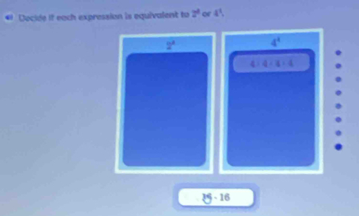 Decide if each expression is equivalent to 2^1 of 4^1.
odot A
4^4
=
4:4-4:4
29-16