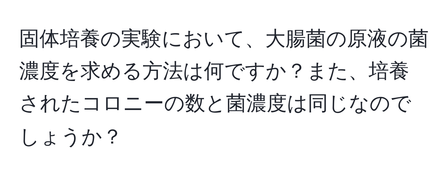 固体培養の実験において、大腸菌の原液の菌濃度を求める方法は何ですか？また、培養されたコロニーの数と菌濃度は同じなのでしょうか？