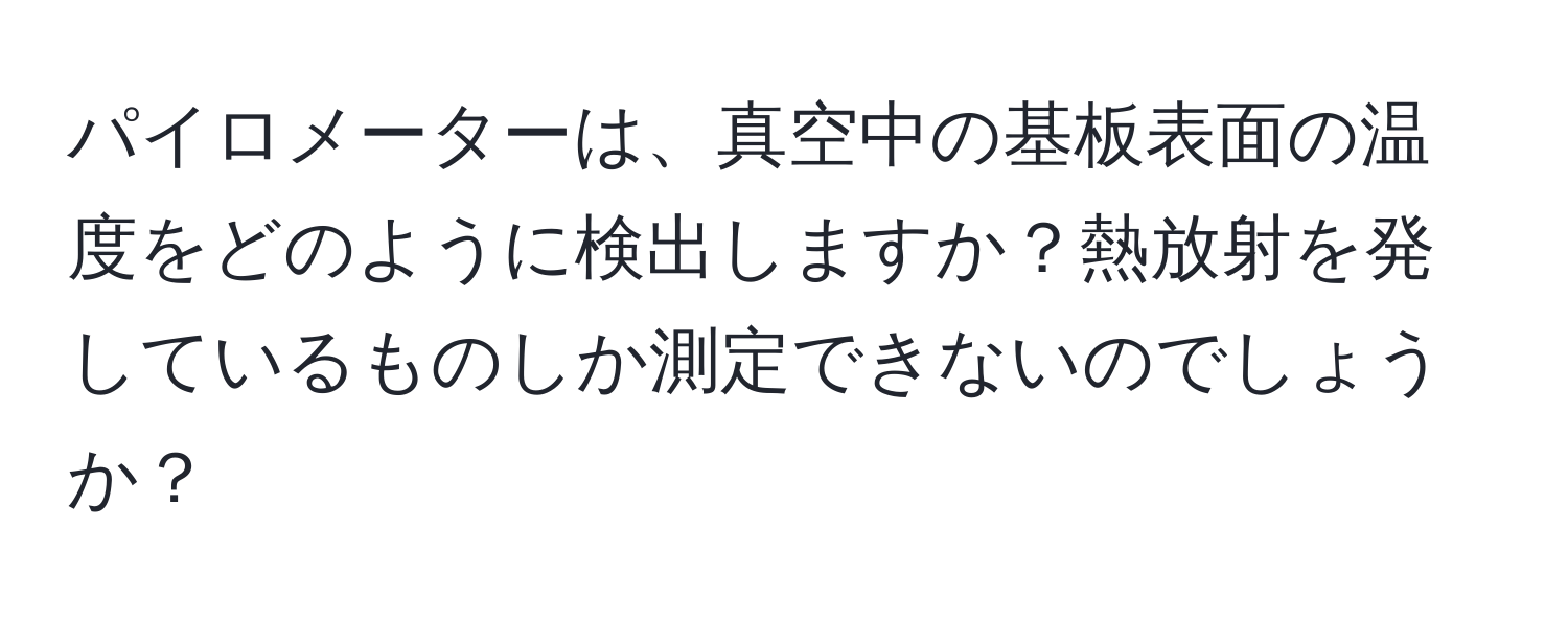 パイロメーターは、真空中の基板表面の温度をどのように検出しますか？熱放射を発しているものしか測定できないのでしょうか？