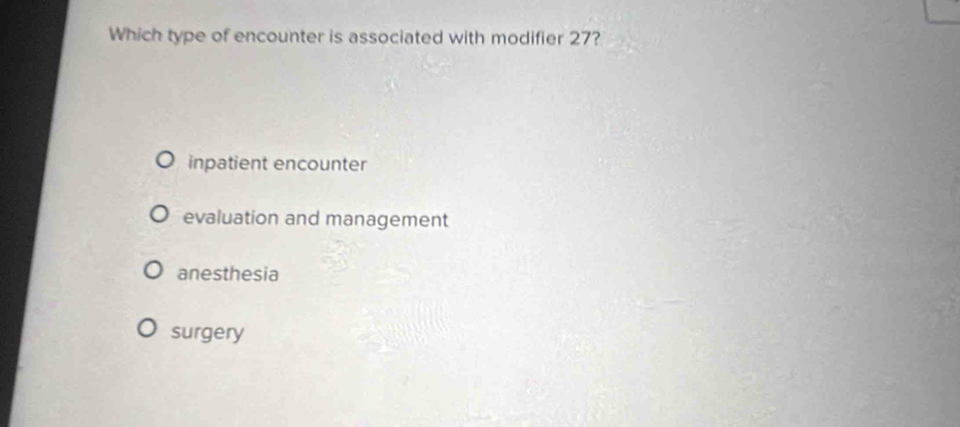 Which type of encounter is associated with modifier 27?
inpatient encounter
evaluation and management
anesthesia
surgery