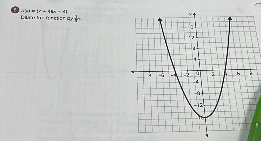 5 n(x)=(x+4)(x-4)
Dilate the function by  1/3 x.