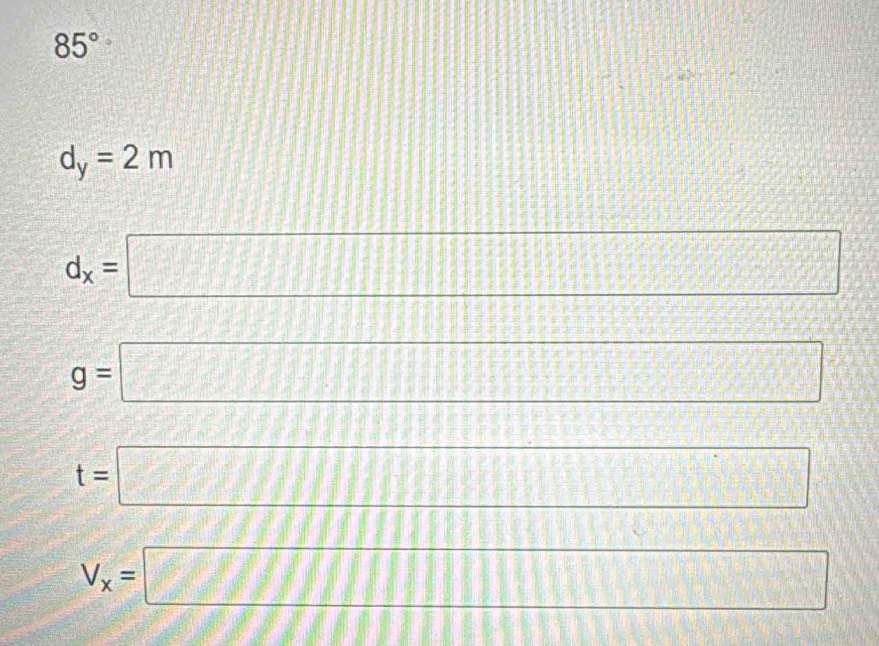 85°
d_y=2m
d_x=□

g=□
frac 9 frac 2x-1)^frac □°
t=□
_ ,_ 
V_x=□