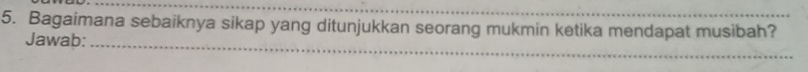 Bagaimana sebaiknya sikap yang ditunjukkan seorang mukmin ketika mendapat musibah? 
Jawab:_ 
_