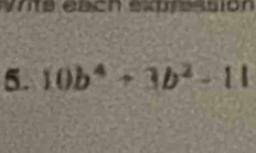 Vrta each euressión 
5. 10b^4+3b^2-11