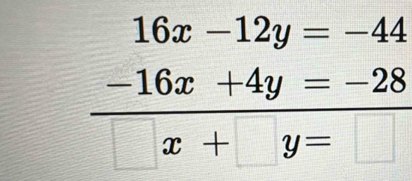 frac beginarrayr 16x-12y=-44 -16x+4y=-28endarray 