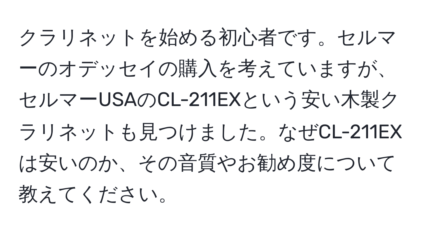 クラリネットを始める初心者です。セルマーのオデッセイの購入を考えていますが、セルマーUSAのCL-211EXという安い木製クラリネットも見つけました。なぜCL-211EXは安いのか、その音質やお勧め度について教えてください。