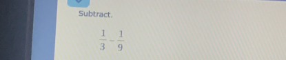 Subtract.
 1/3 - 1/9 