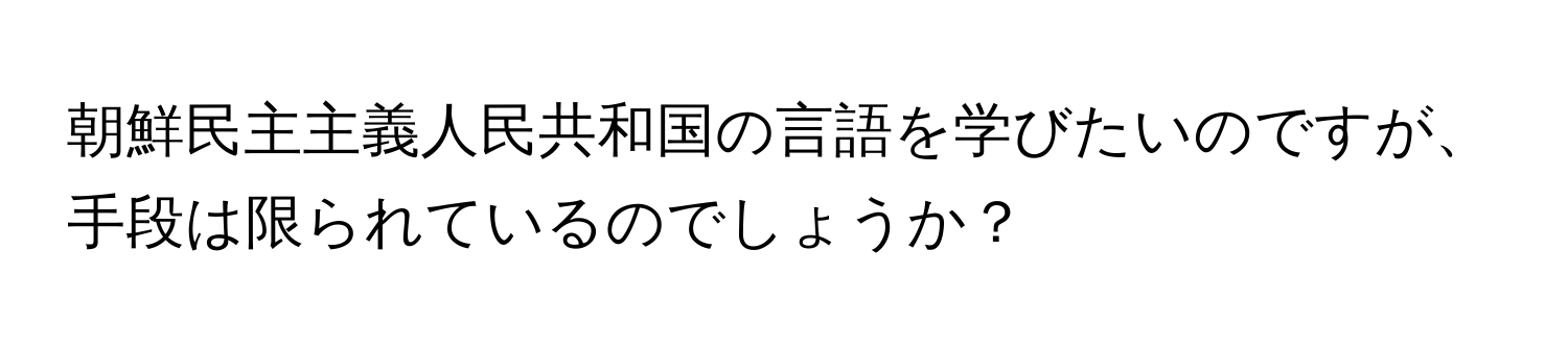 朝鮮民主主義人民共和国の言語を学びたいのですが、手段は限られているのでしょうか？