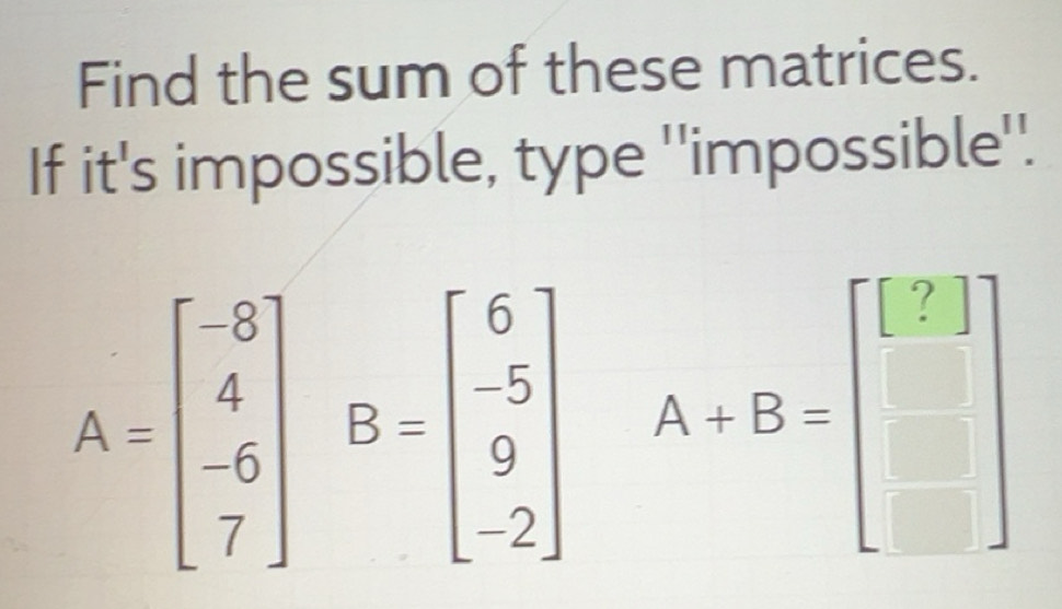 Solved: Find the sum of these matrices. If it's impossible, type ...