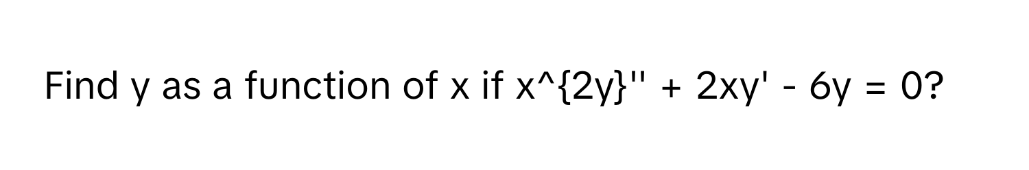 Find y as a function of x if $x^2y'' + 2xy' - 6y = 0$?